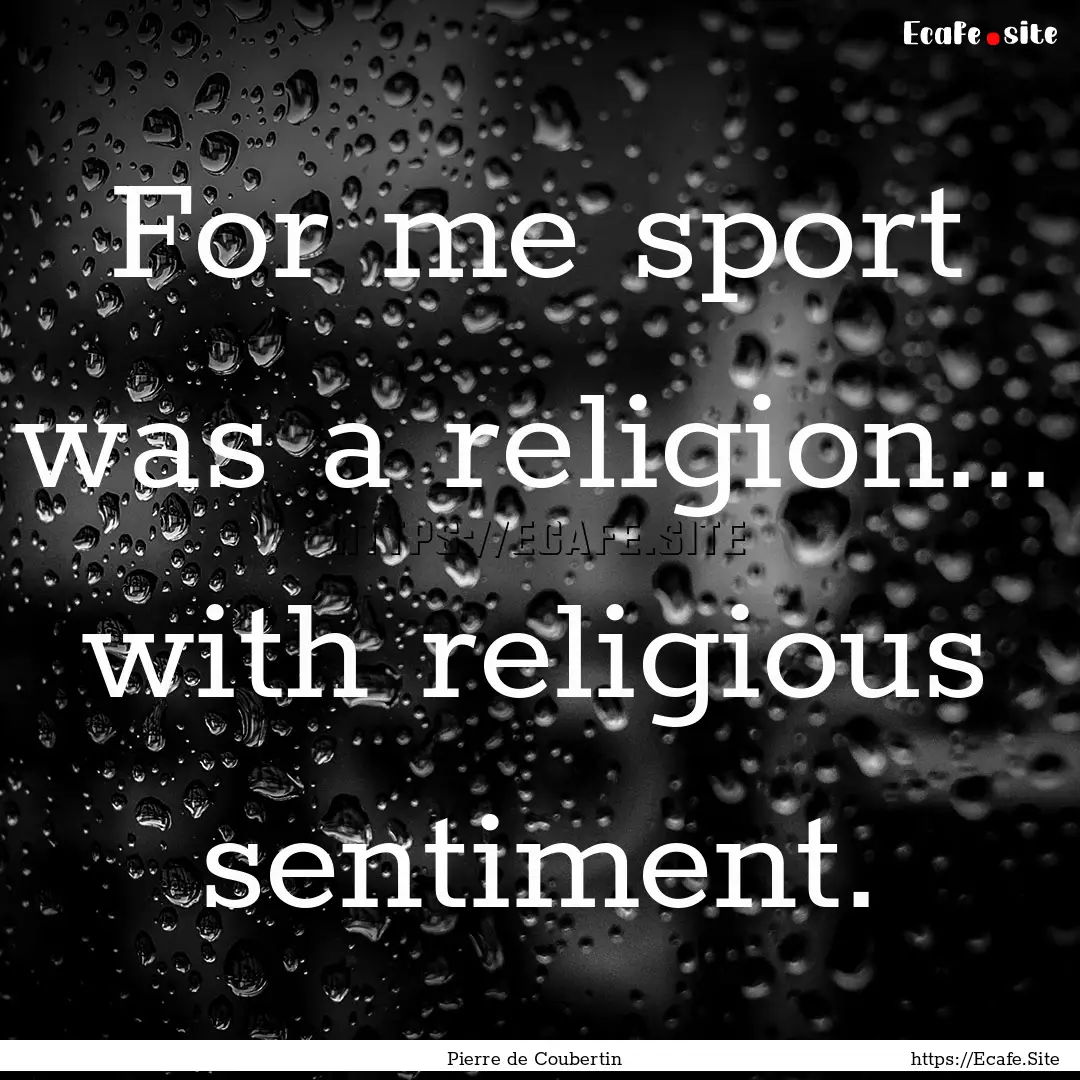 For me sport was a religion... with religious.... : Quote by Pierre de Coubertin