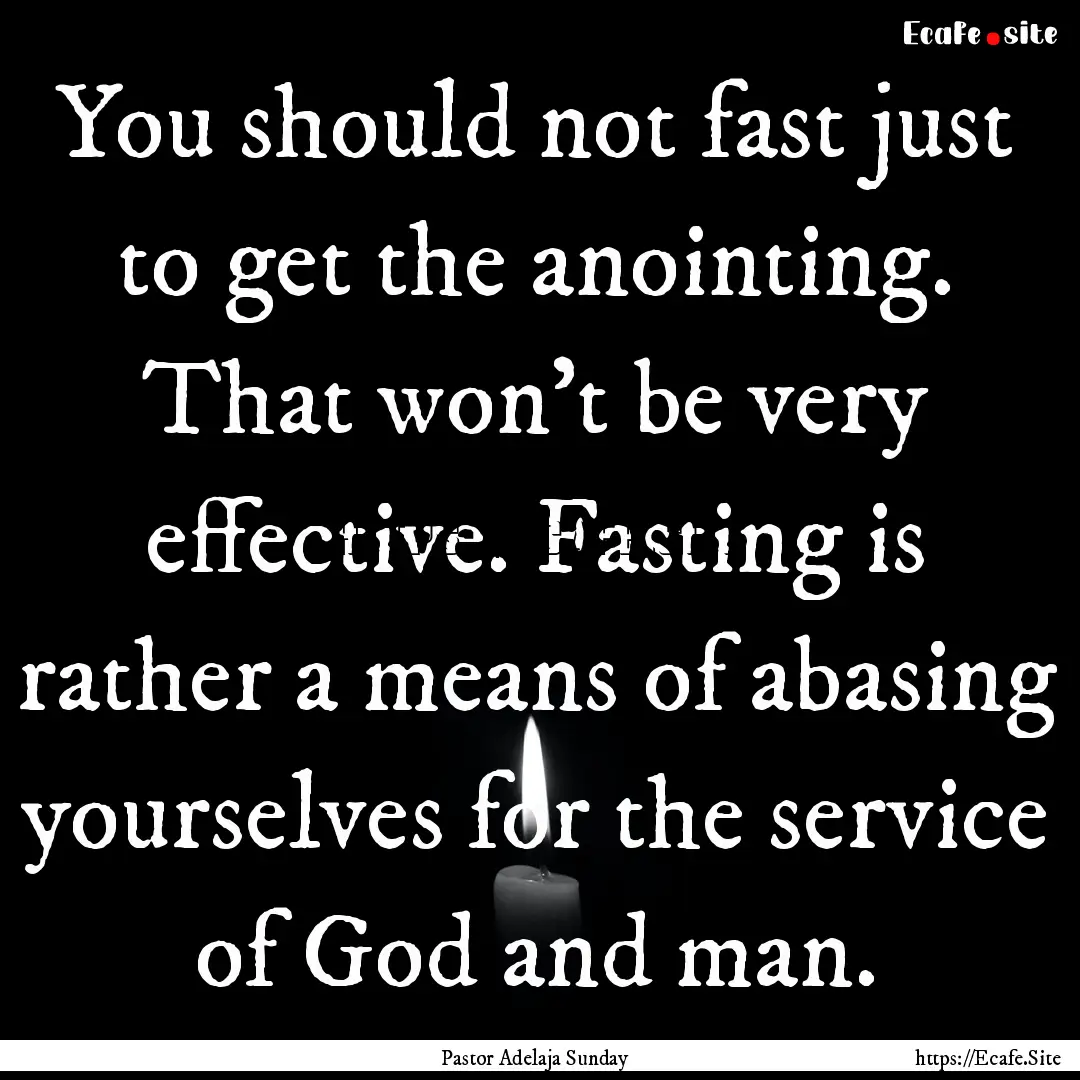 You should not fast just to get the anointing..... : Quote by Pastor Adelaja Sunday