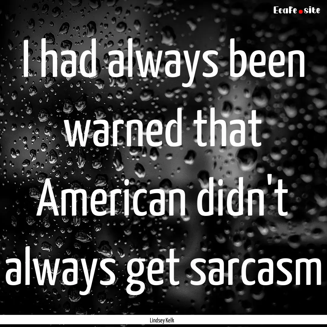 I had always been warned that American didn't.... : Quote by Lindsey Kelk