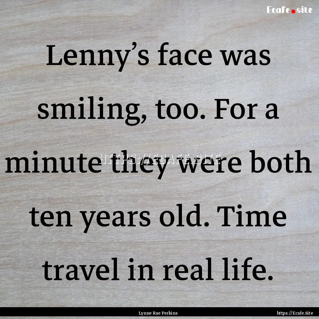 Lenny’s face was smiling, too. For a minute.... : Quote by Lynne Rae Perkins