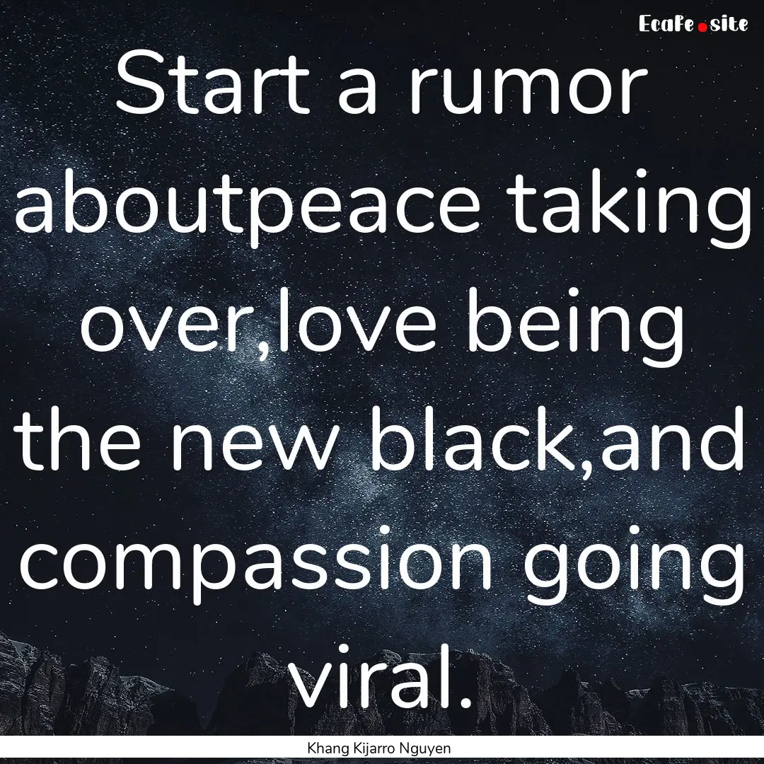 Start a rumor aboutpeace taking over,love.... : Quote by Khang Kijarro Nguyen