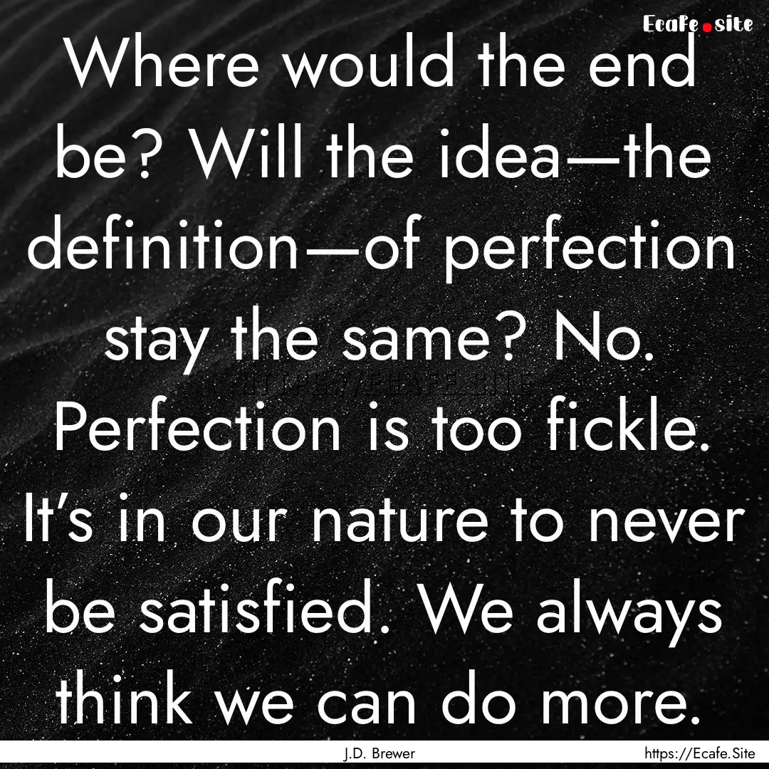 Where would the end be? Will the idea—the.... : Quote by J.D. Brewer