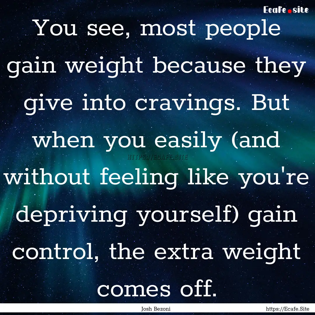 You see, most people gain weight because.... : Quote by Josh Bezoni