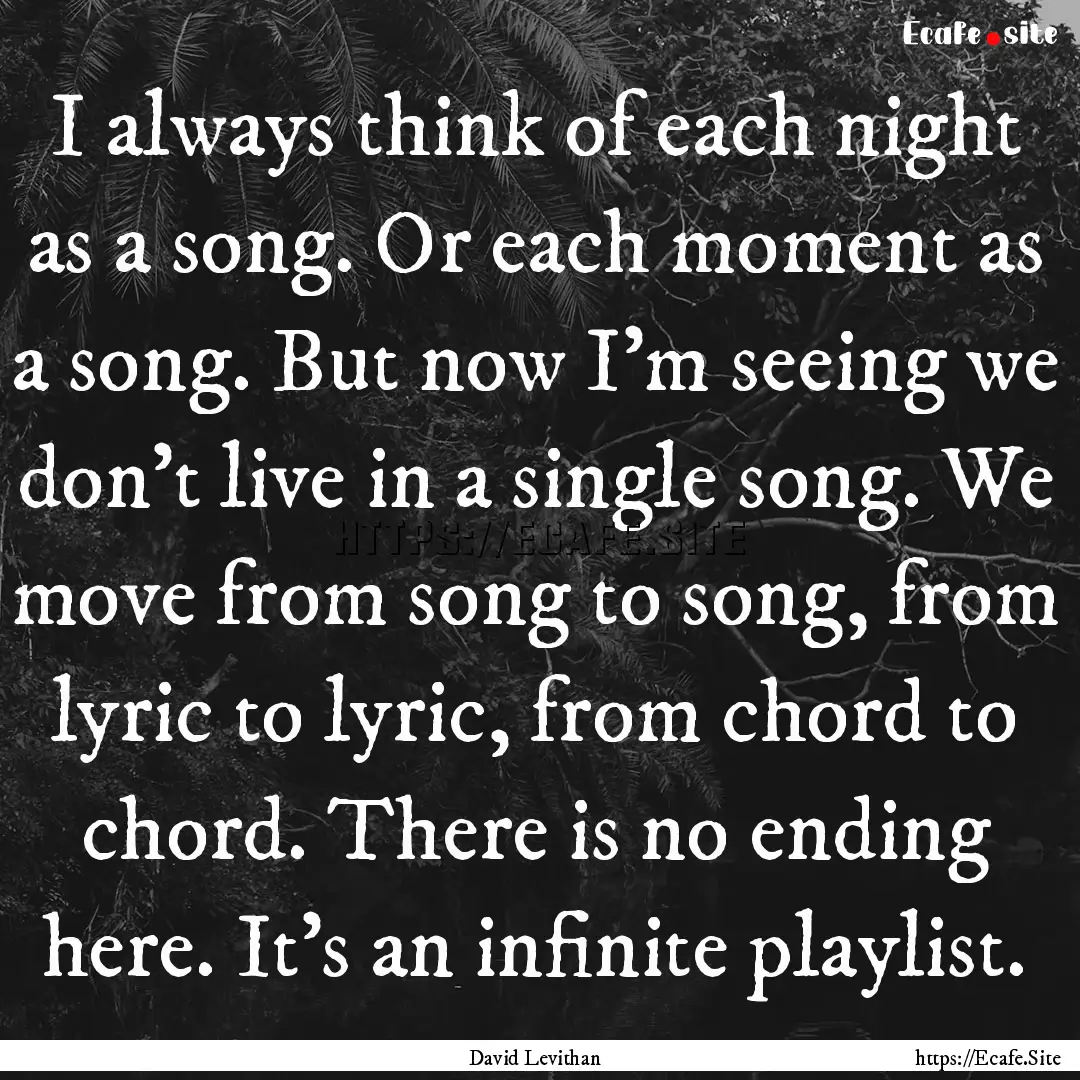 I always think of each night as a song. Or.... : Quote by David Levithan