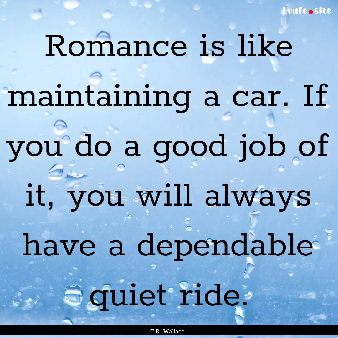 Romance is like maintaining a car. If you.... : Quote by T.R. Wallace