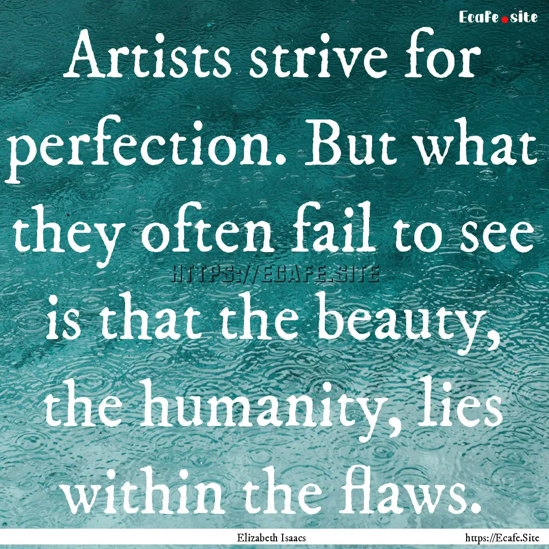 Artists strive for perfection. But what they.... : Quote by Elizabeth Isaacs