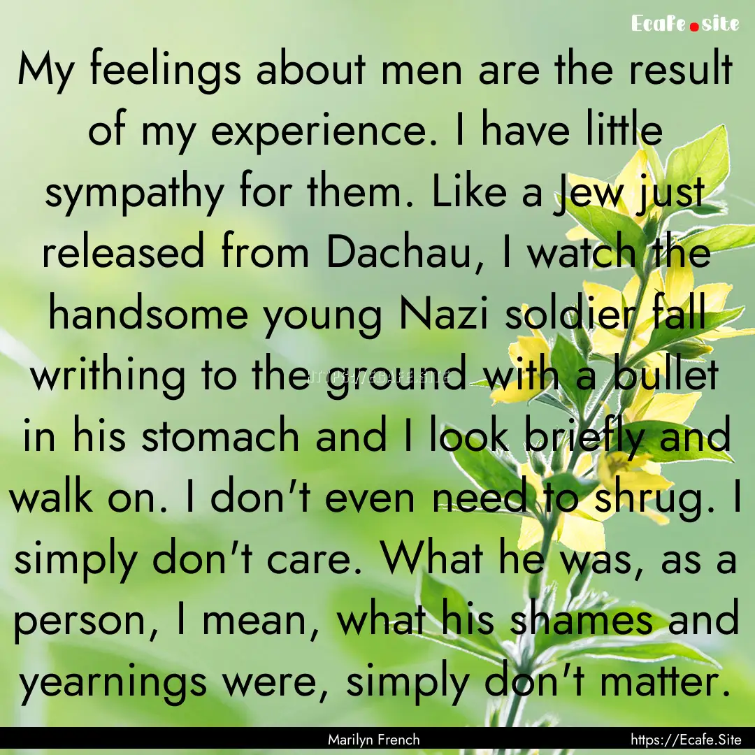 My feelings about men are the result of my.... : Quote by Marilyn French