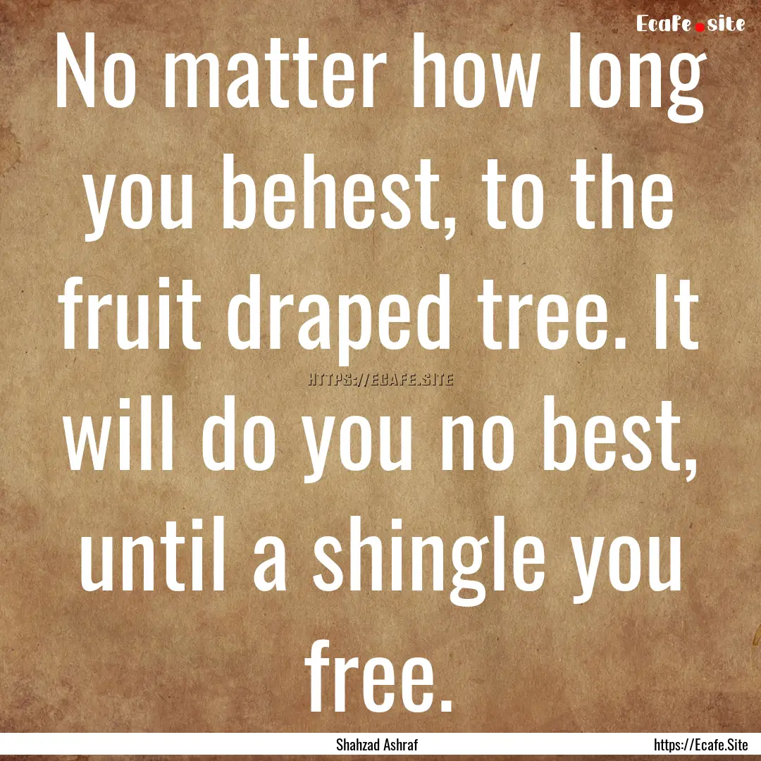 No matter how long you behest, to the fruit.... : Quote by Shahzad Ashraf