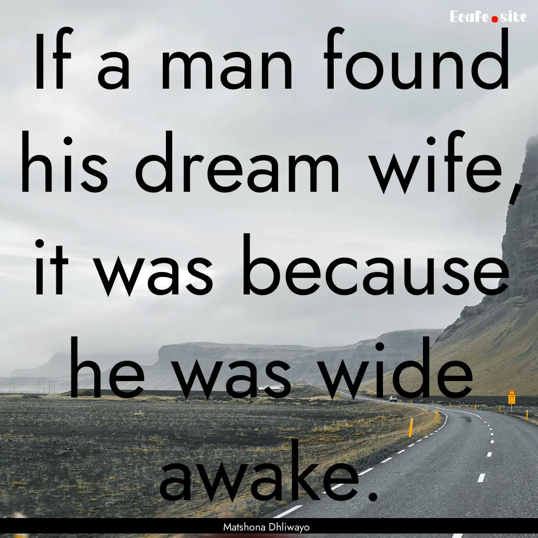 If a man found his dream wife, it was because.... : Quote by Matshona Dhliwayo