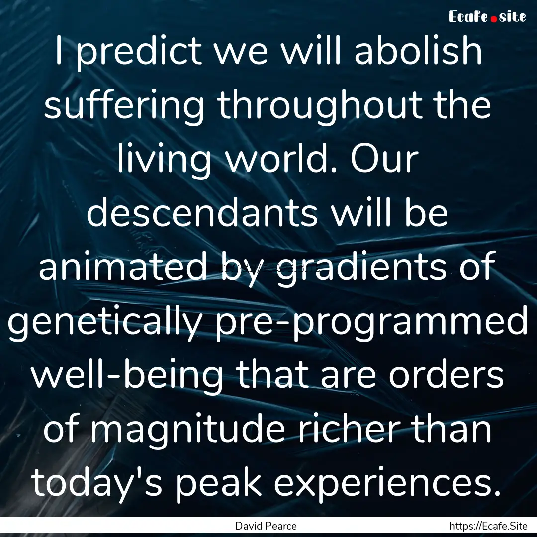 I predict we will abolish suffering throughout.... : Quote by David Pearce