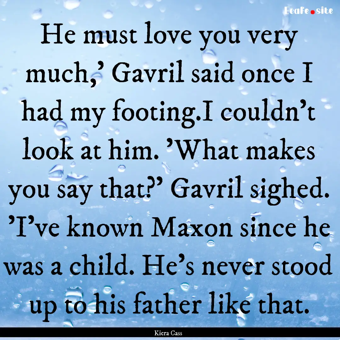 He must love you very much,' Gavril said.... : Quote by Kiera Cass