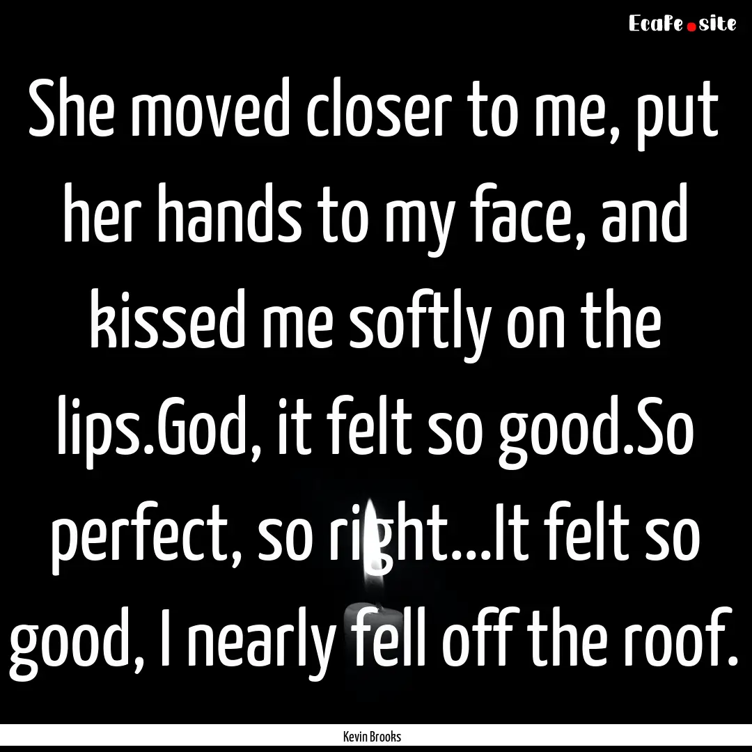 She moved closer to me, put her hands to.... : Quote by Kevin Brooks