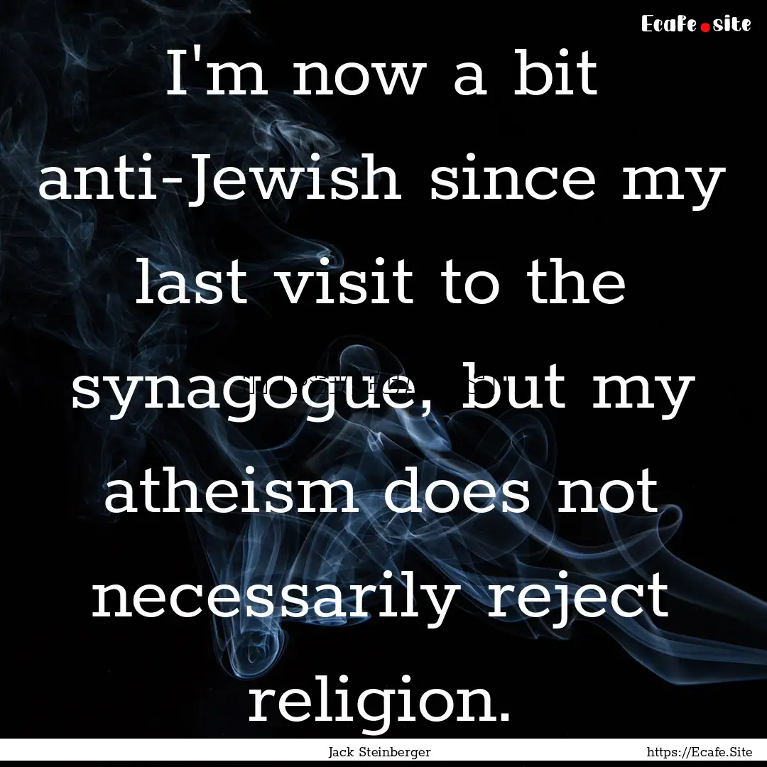 I'm now a bit anti-Jewish since my last visit.... : Quote by Jack Steinberger