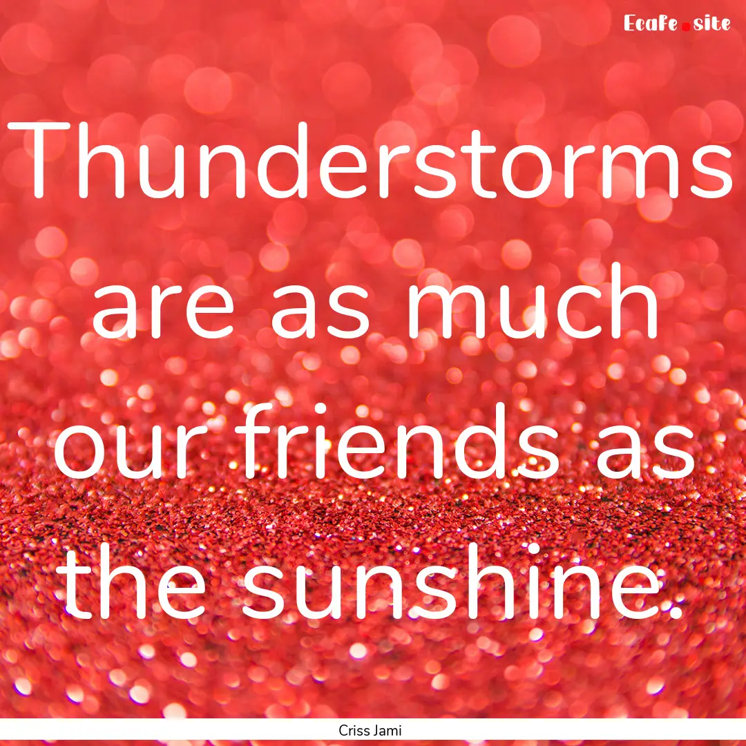 Thunderstorms are as much our friends as.... : Quote by Criss Jami