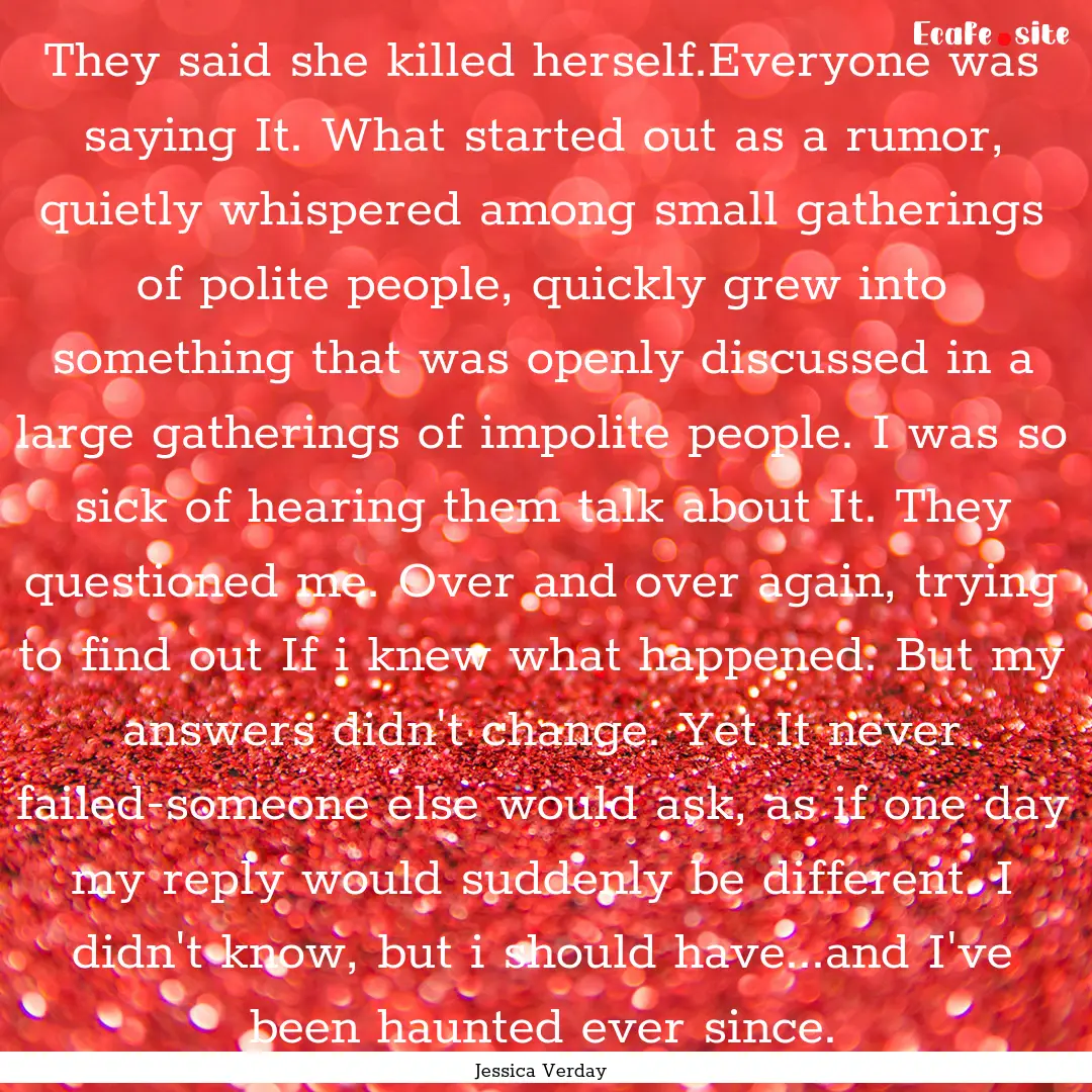 They said she killed herself.Everyone was.... : Quote by Jessica Verday