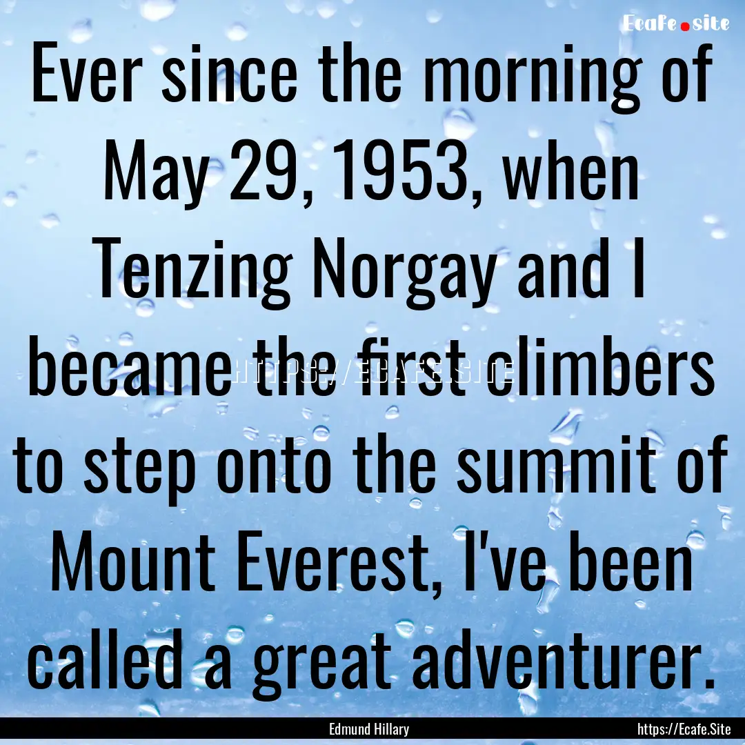 Ever since the morning of May 29, 1953, when.... : Quote by Edmund Hillary