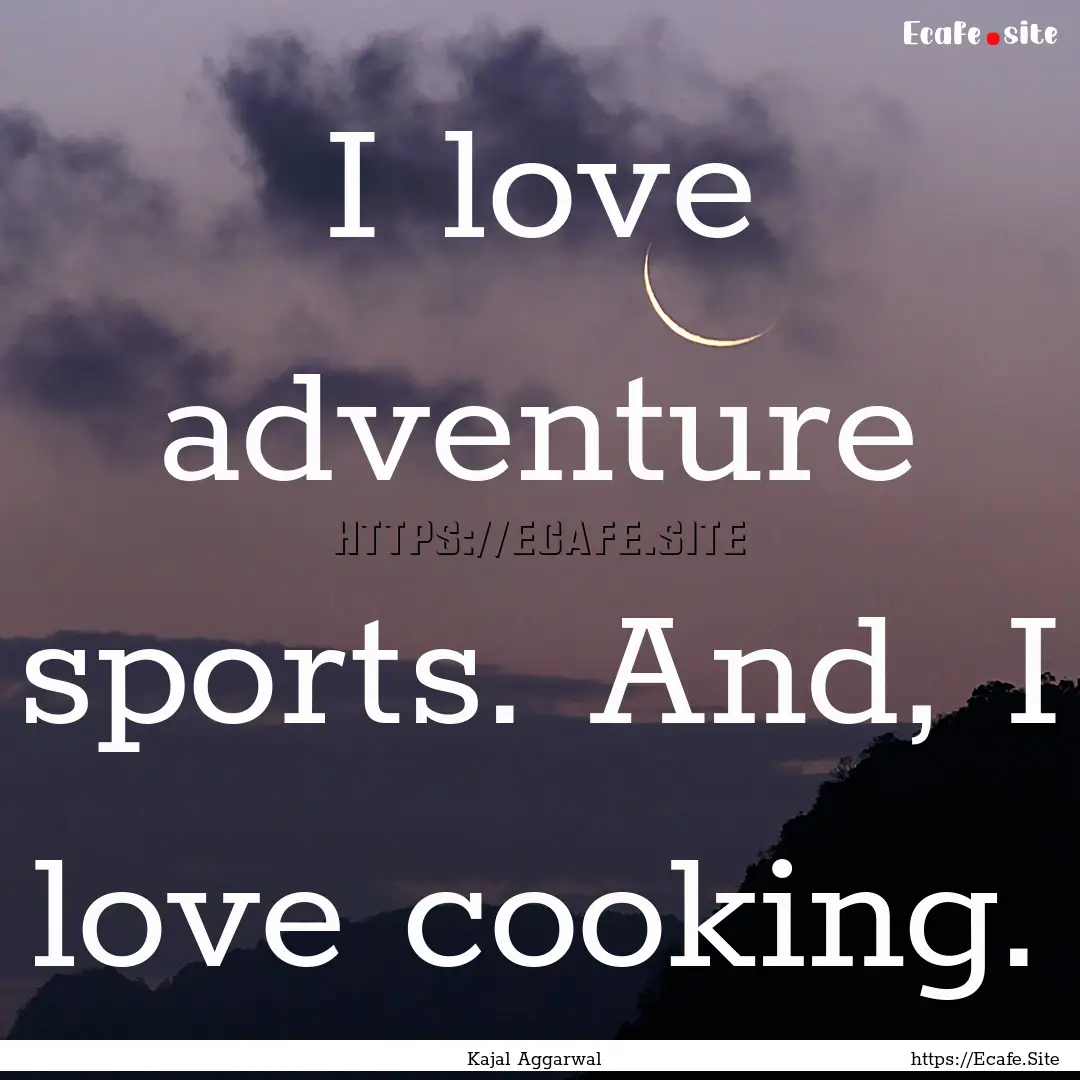 I love adventure sports. And, I love cooking..... : Quote by Kajal Aggarwal