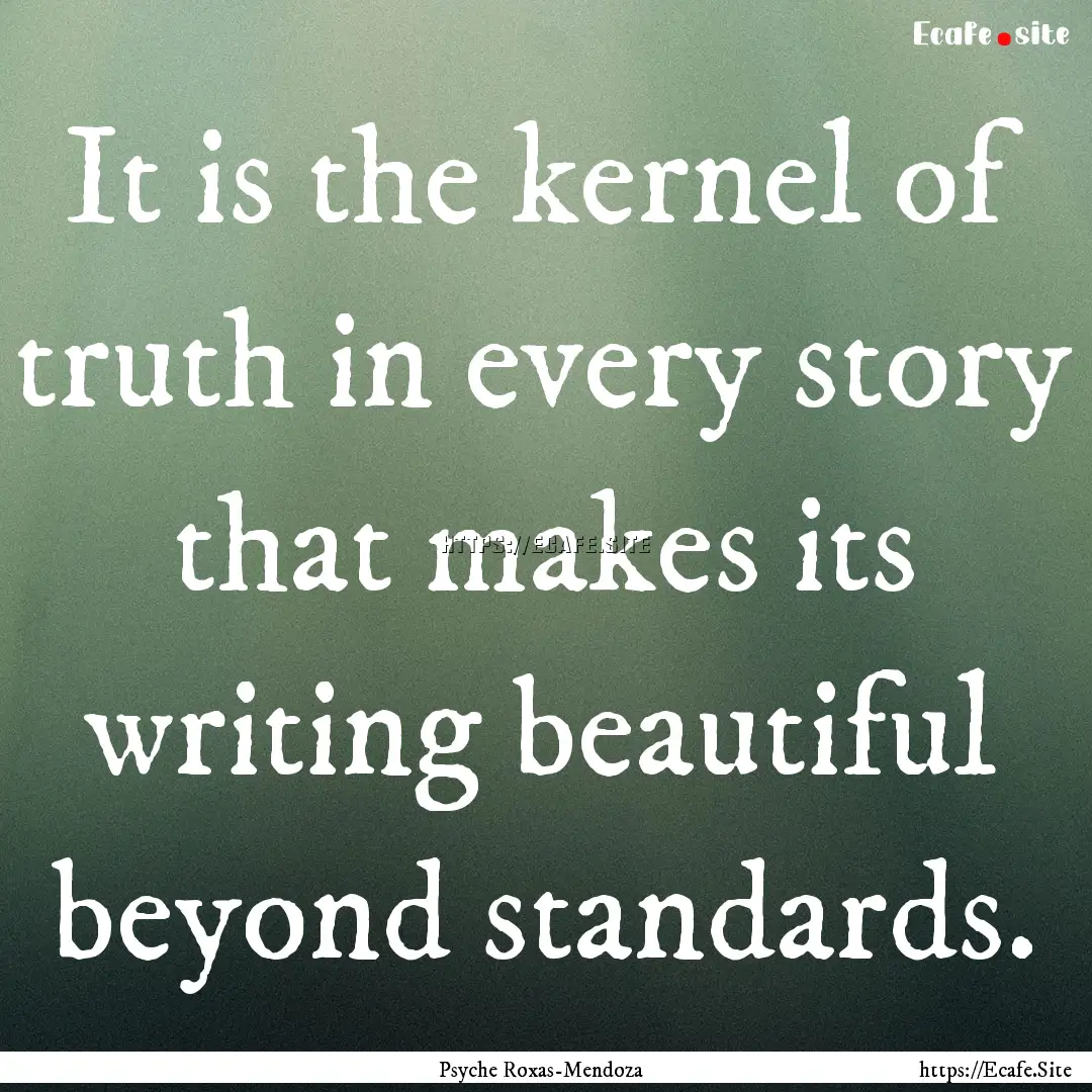 It is the kernel of truth in every story.... : Quote by Psyche Roxas-Mendoza