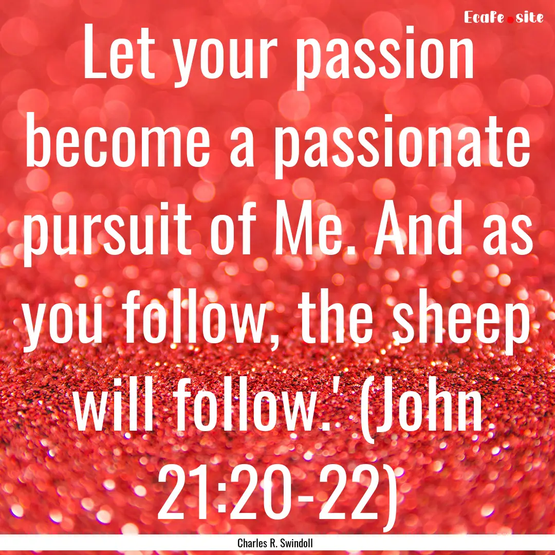 Let your passion become a passionate pursuit.... : Quote by Charles R. Swindoll