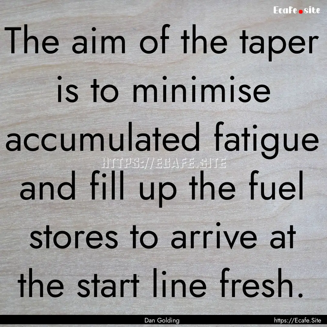 The aim of the taper is to minimise accumulated.... : Quote by Dan Golding