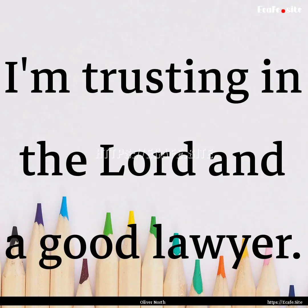 I'm trusting in the Lord and a good lawyer..... : Quote by Oliver North