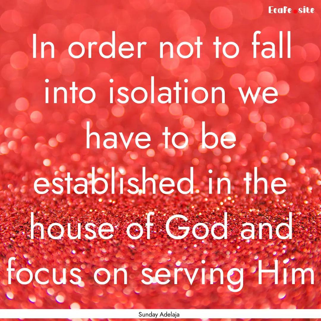 In order not to fall into isolation we have.... : Quote by Sunday Adelaja