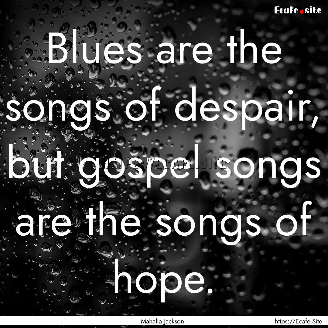 Blues are the songs of despair, but gospel.... : Quote by Mahalia Jackson