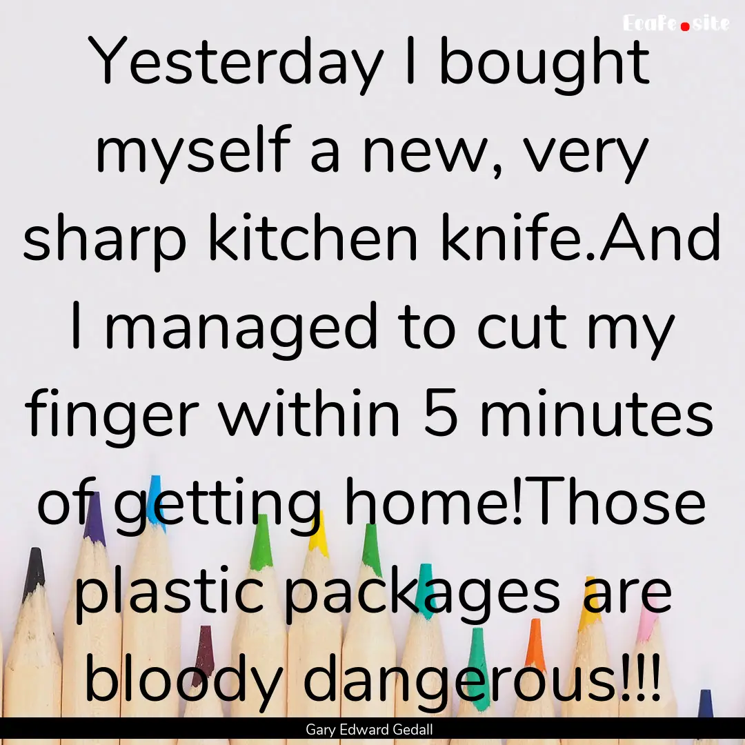 Yesterday I bought myself a new, very sharp.... : Quote by Gary Edward Gedall