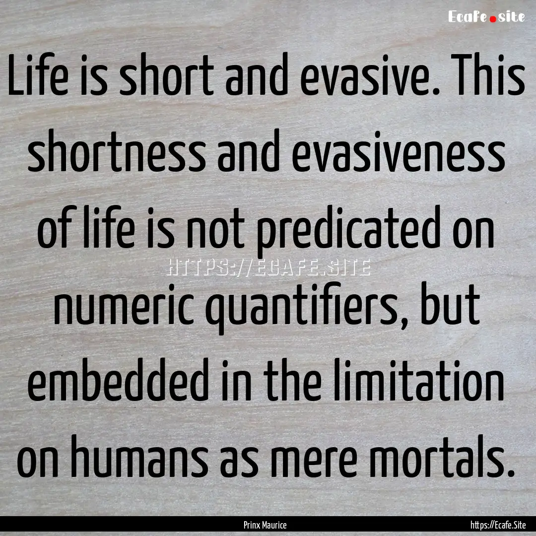 Life is short and evasive. This shortness.... : Quote by Prinx Maurice