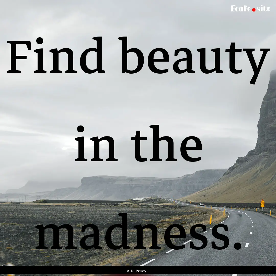 Find beauty in the madness. : Quote by A.D. Posey