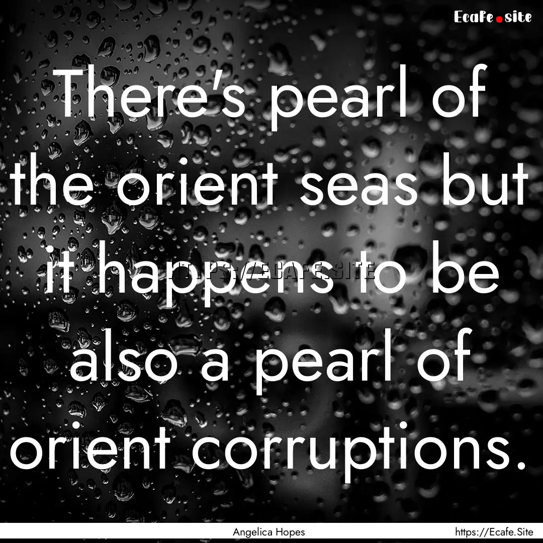 There's pearl of the orient seas but it happens.... : Quote by Angelica Hopes