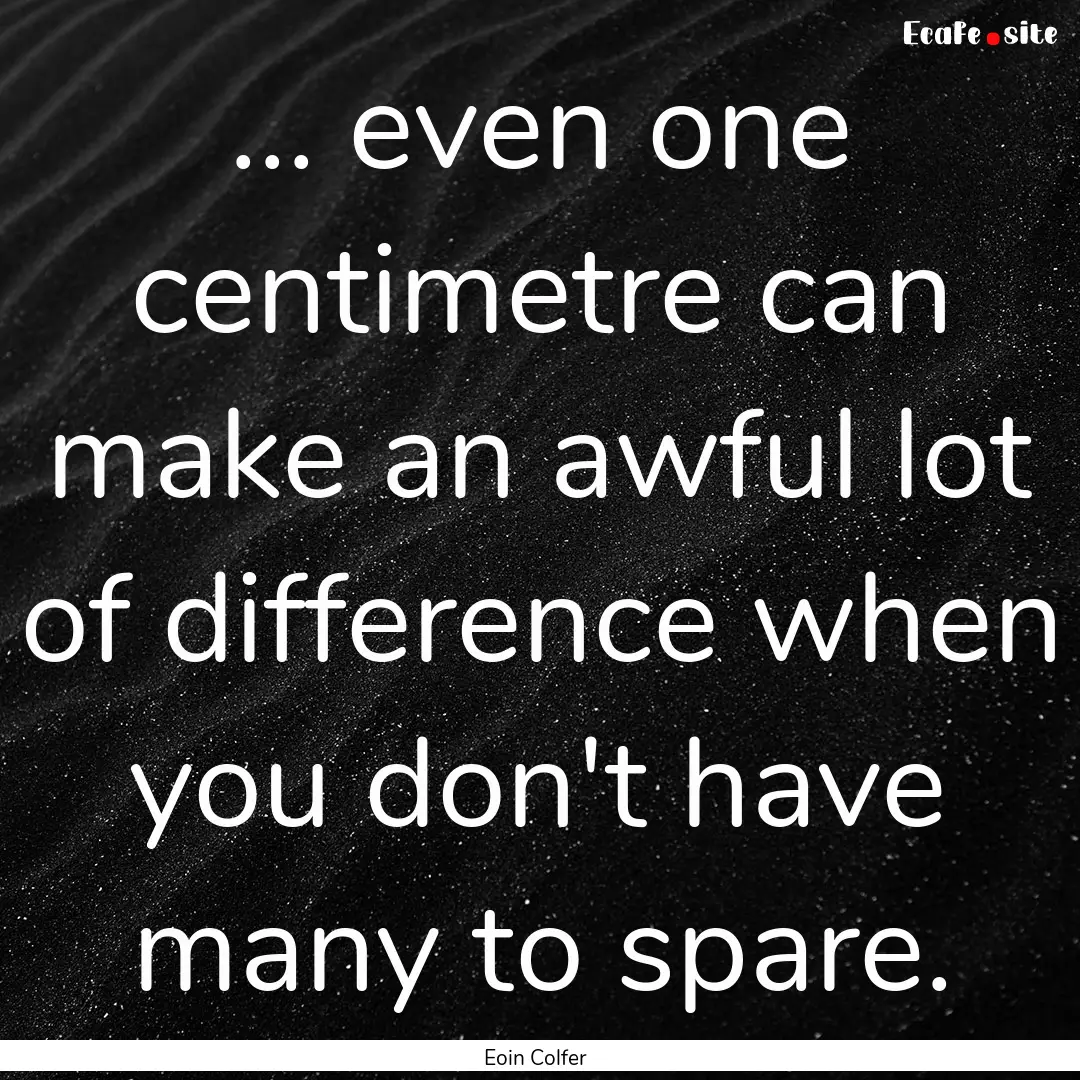 ... even one centimetre can make an awful.... : Quote by Eoin Colfer