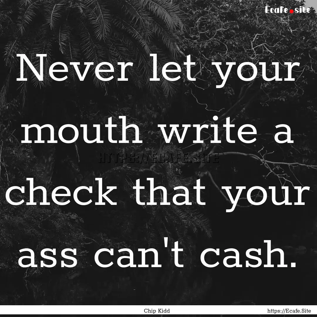 Never let your mouth write a check that your.... : Quote by Chip Kidd