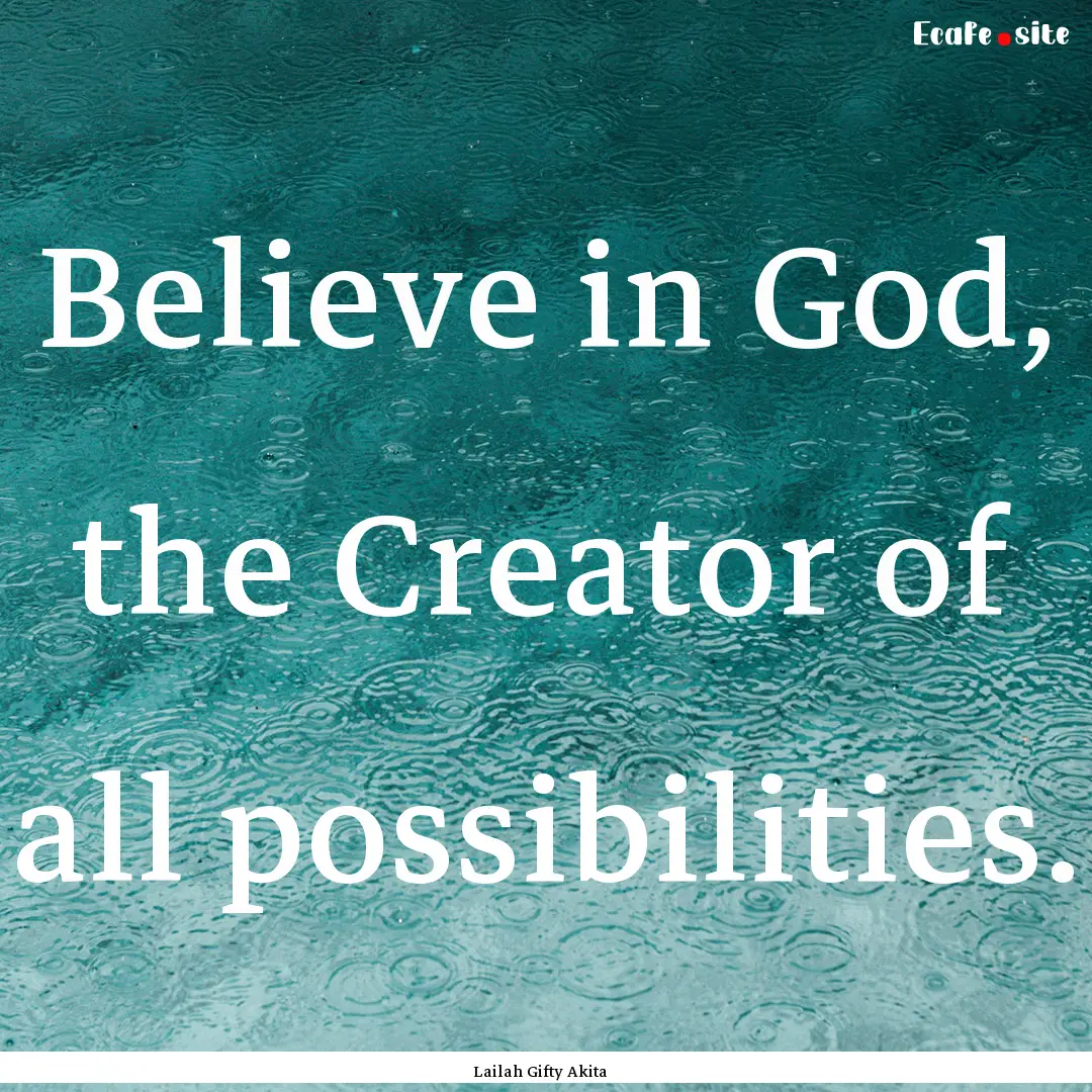 Believe in God, the Creator of all possibilities..... : Quote by Lailah Gifty Akita