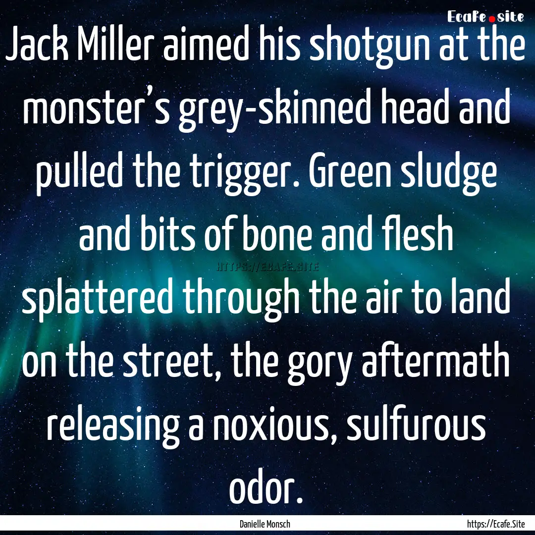 Jack Miller aimed his shotgun at the monster’s.... : Quote by Danielle Monsch