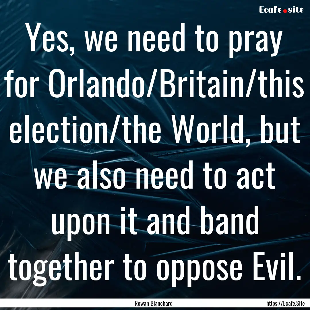 Yes, we need to pray for Orlando/Britain/this.... : Quote by Rowan Blanchard