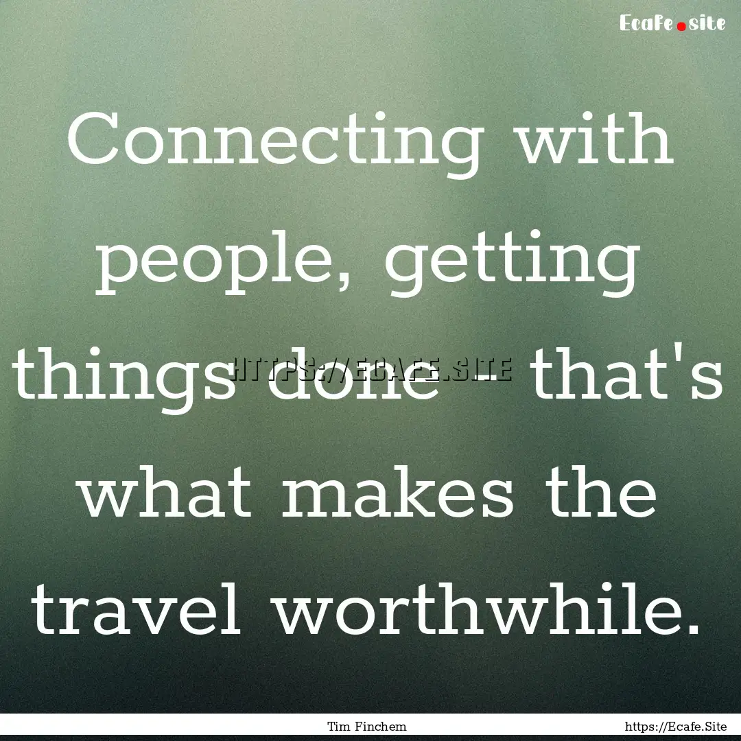 Connecting with people, getting things done.... : Quote by Tim Finchem