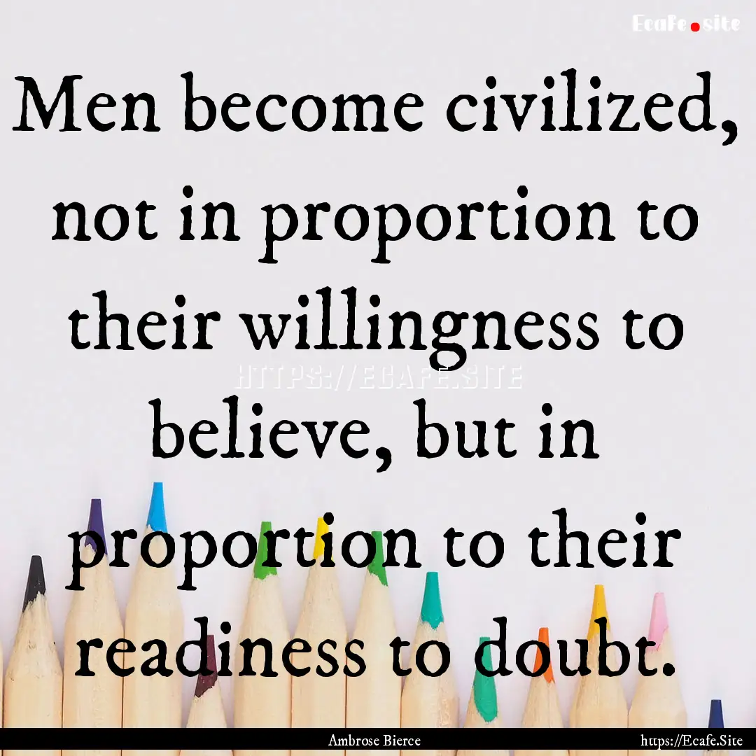 Men become civilized, not in proportion to.... : Quote by Ambrose Bierce