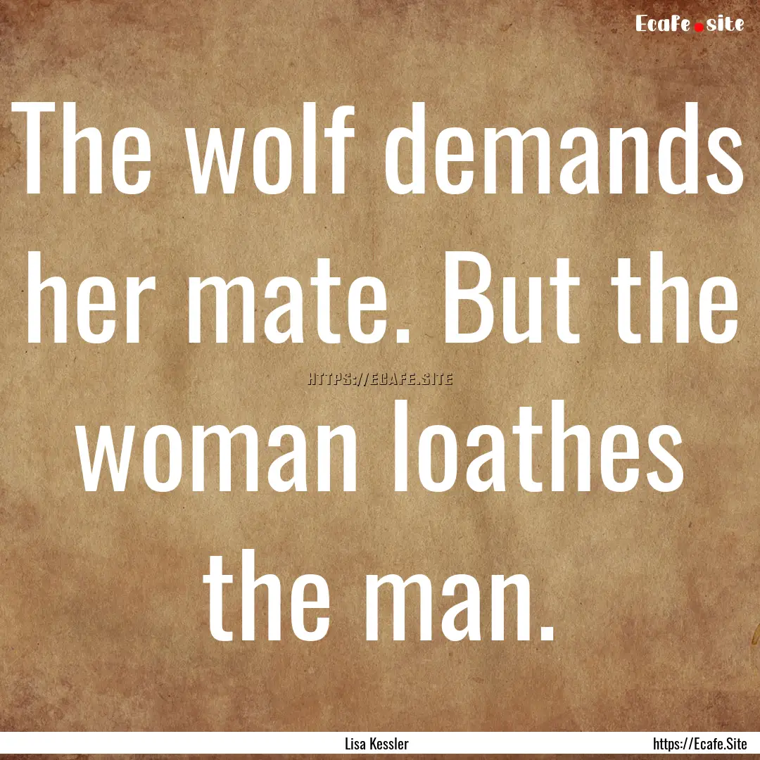 The wolf demands her mate. But the woman.... : Quote by Lisa Kessler