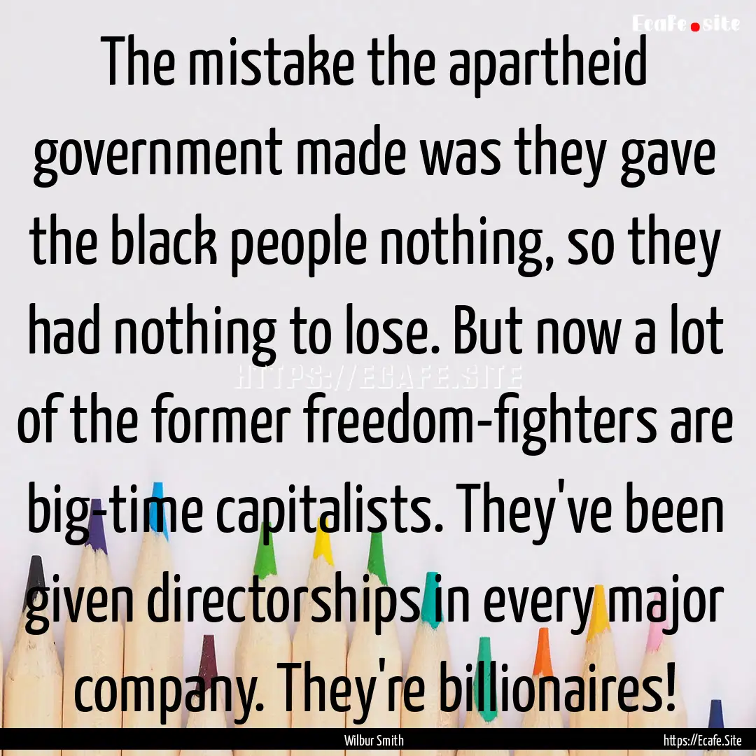 The mistake the apartheid government made.... : Quote by Wilbur Smith