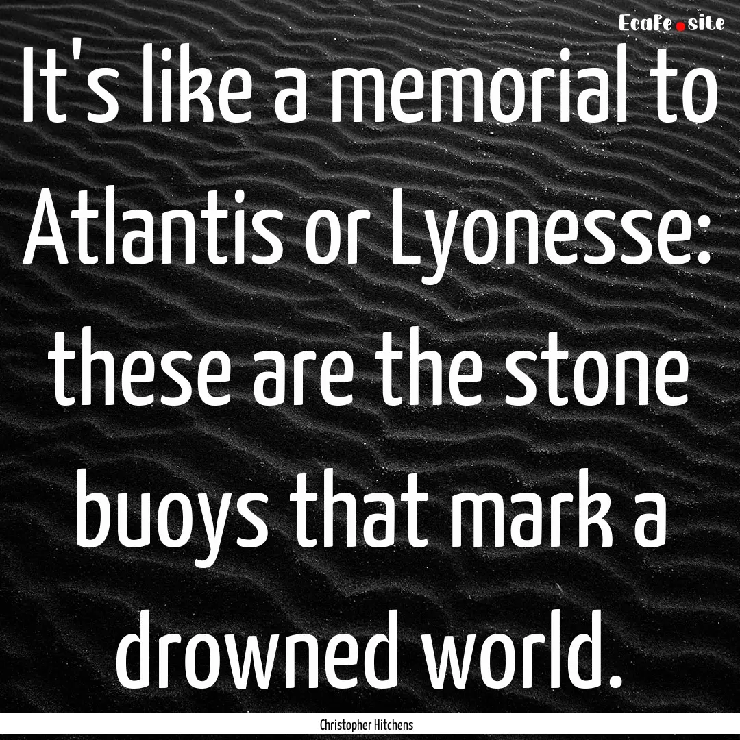 It's like a memorial to Atlantis or Lyonesse:.... : Quote by Christopher Hitchens