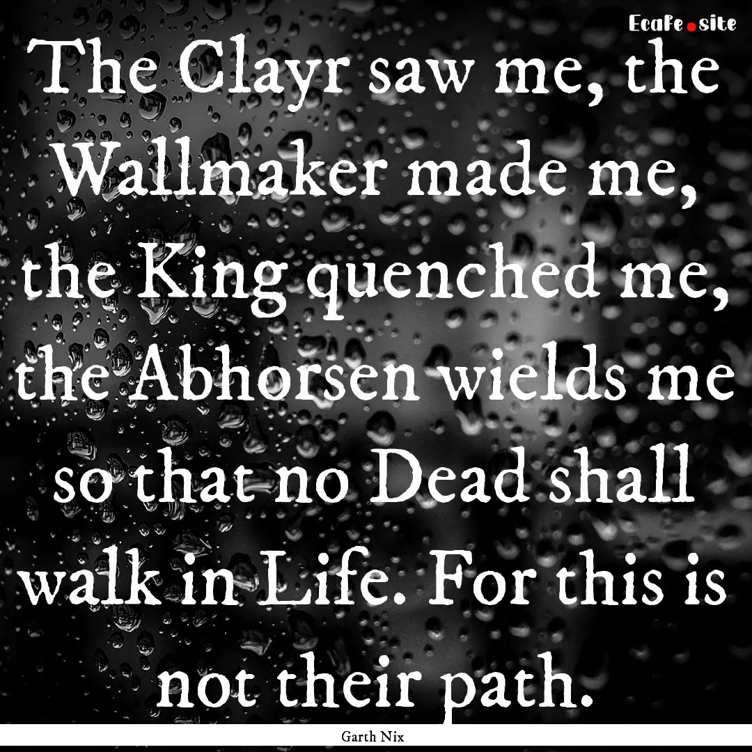 The Clayr saw me, the Wallmaker made me,.... : Quote by Garth Nix