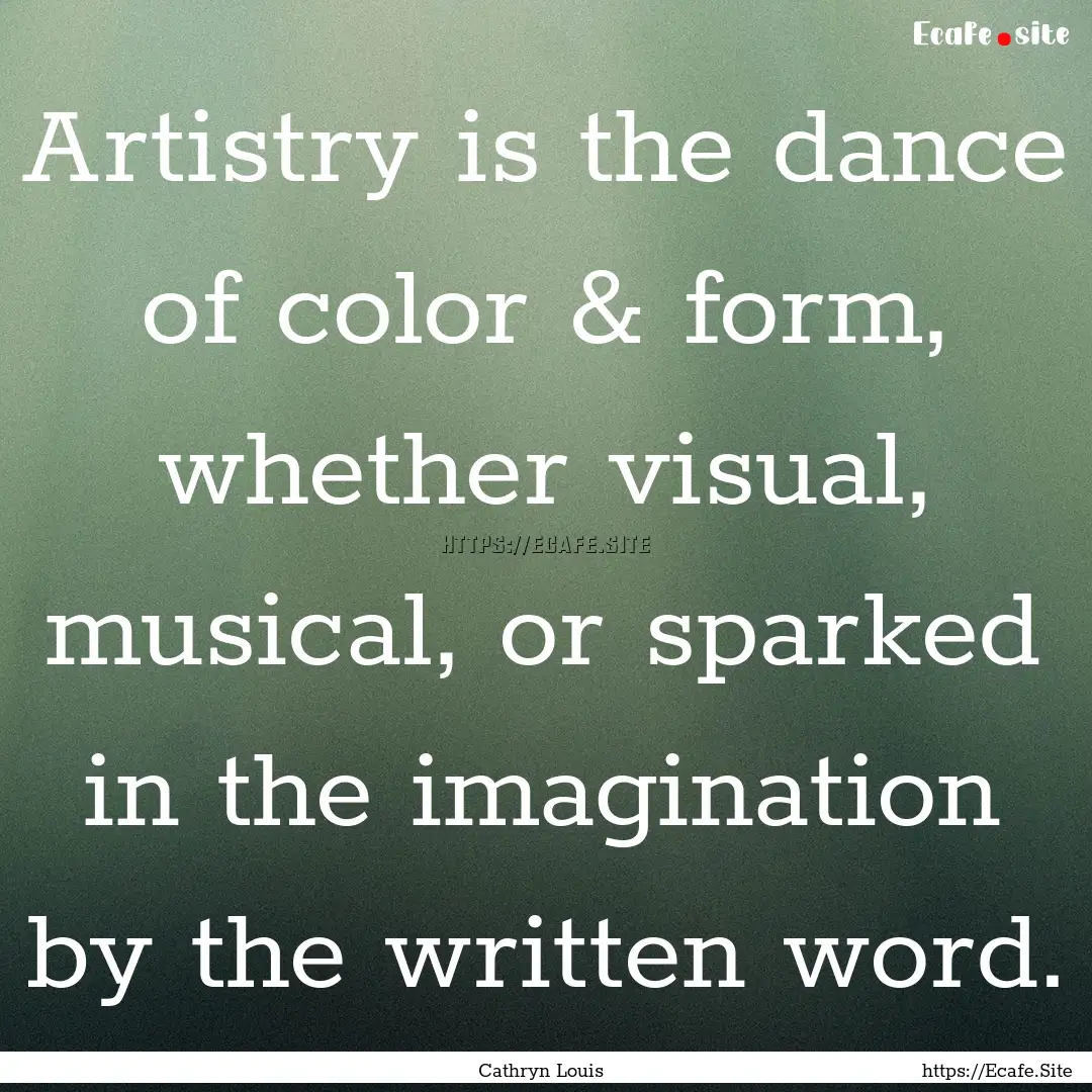 Artistry is the dance of color & form, whether.... : Quote by Cathryn Louis