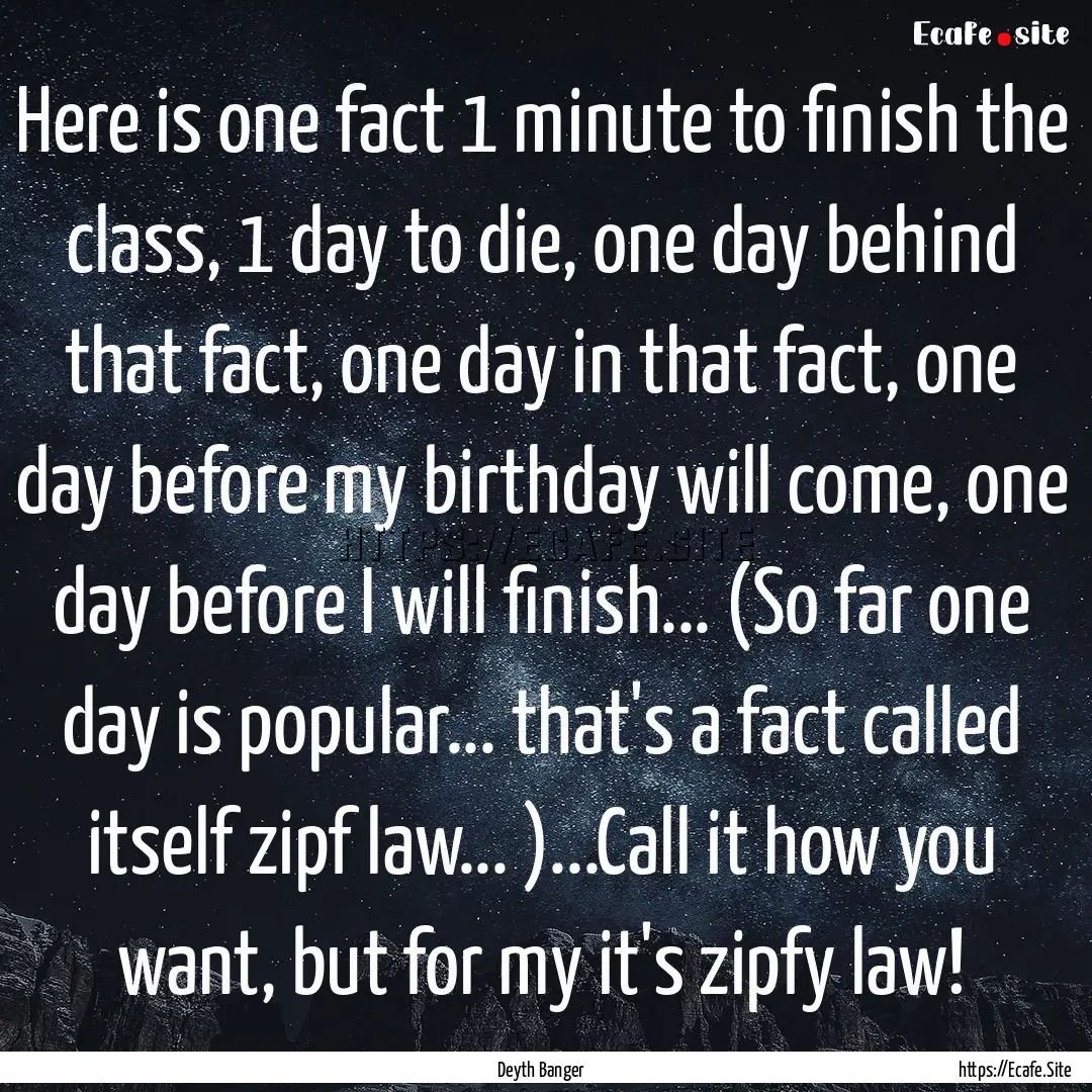 Here is one fact 1 minute to finish the class,.... : Quote by Deyth Banger