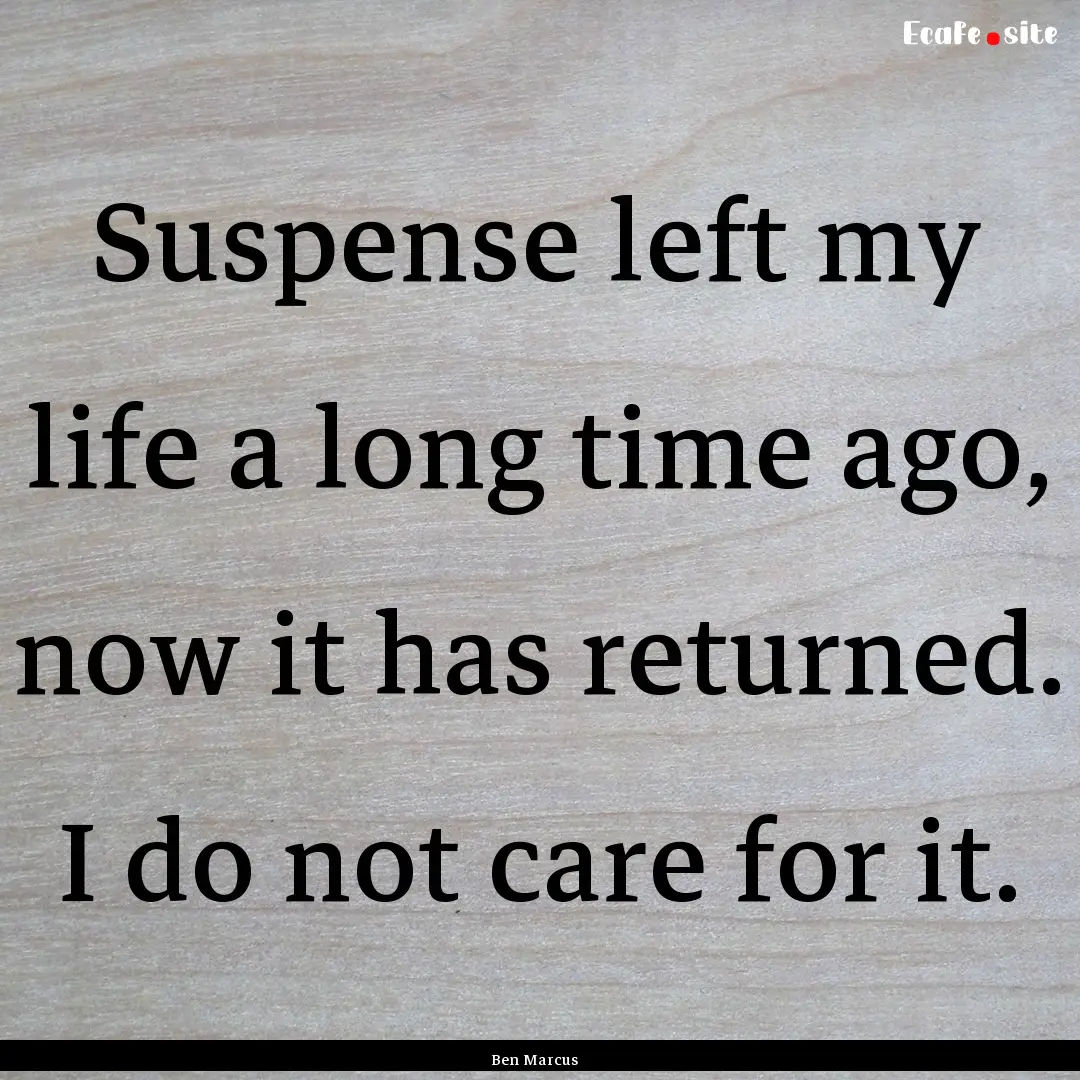 Suspense left my life a long time ago, now.... : Quote by Ben Marcus