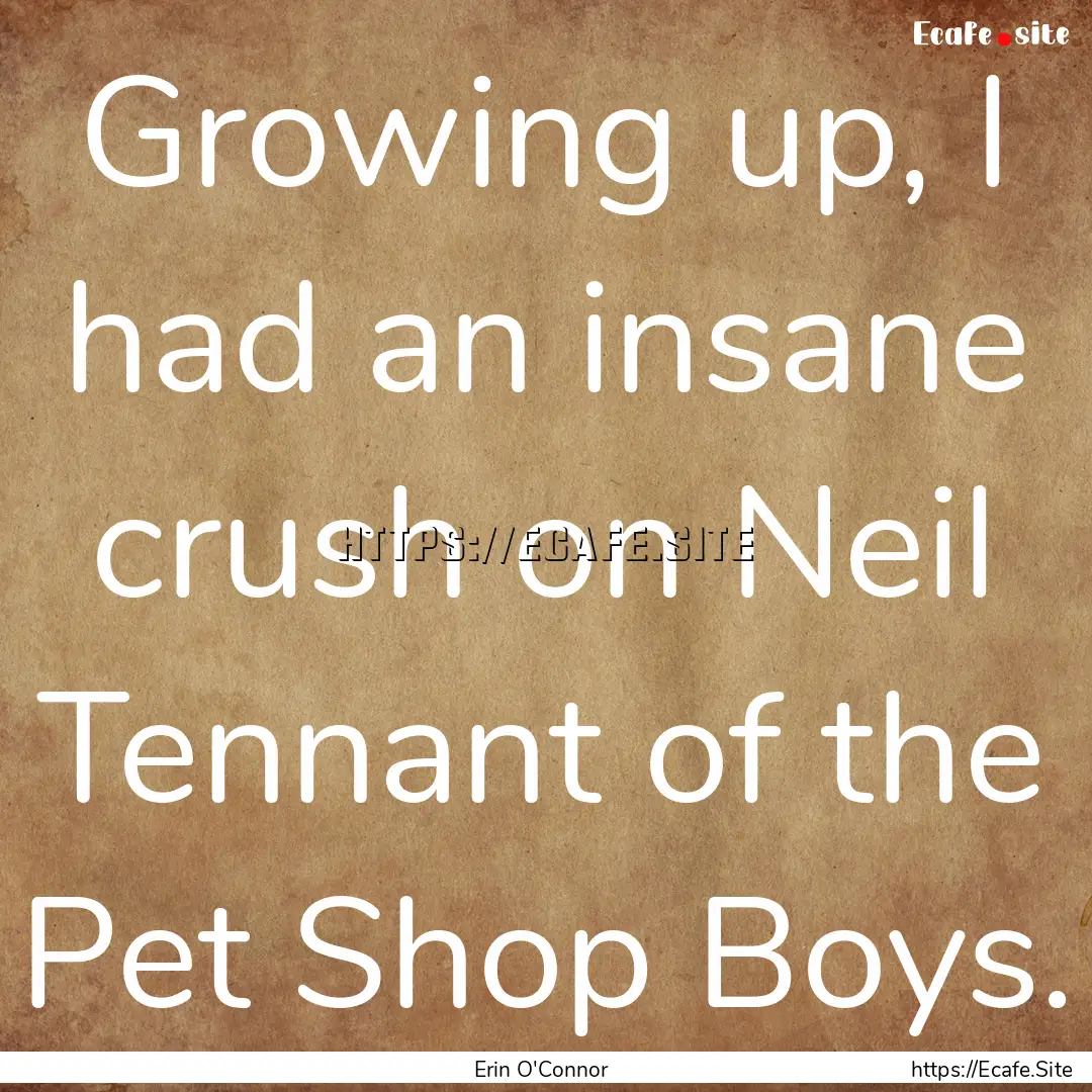 Growing up, I had an insane crush on Neil.... : Quote by Erin O'Connor