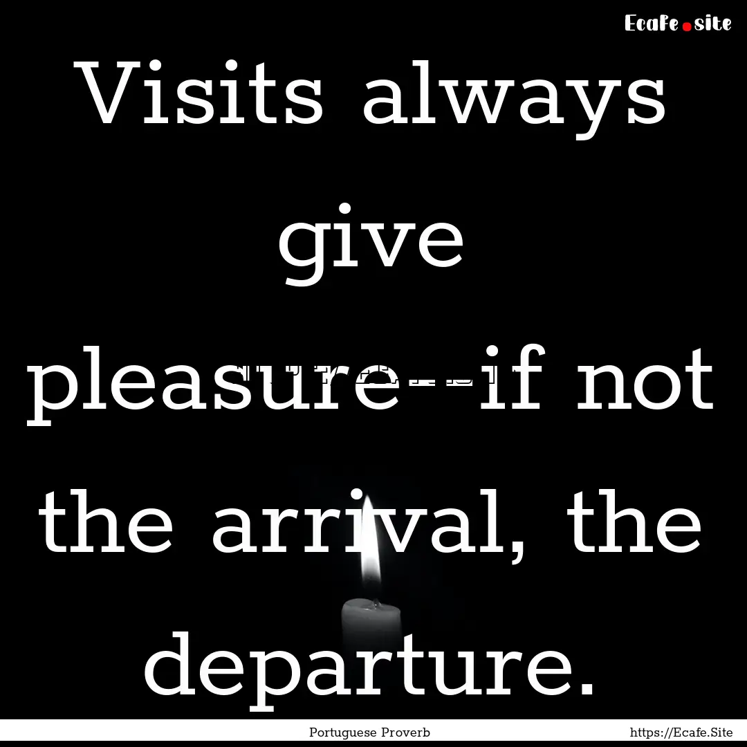 Visits always give pleasure--if not the arrival,.... : Quote by Portuguese Proverb