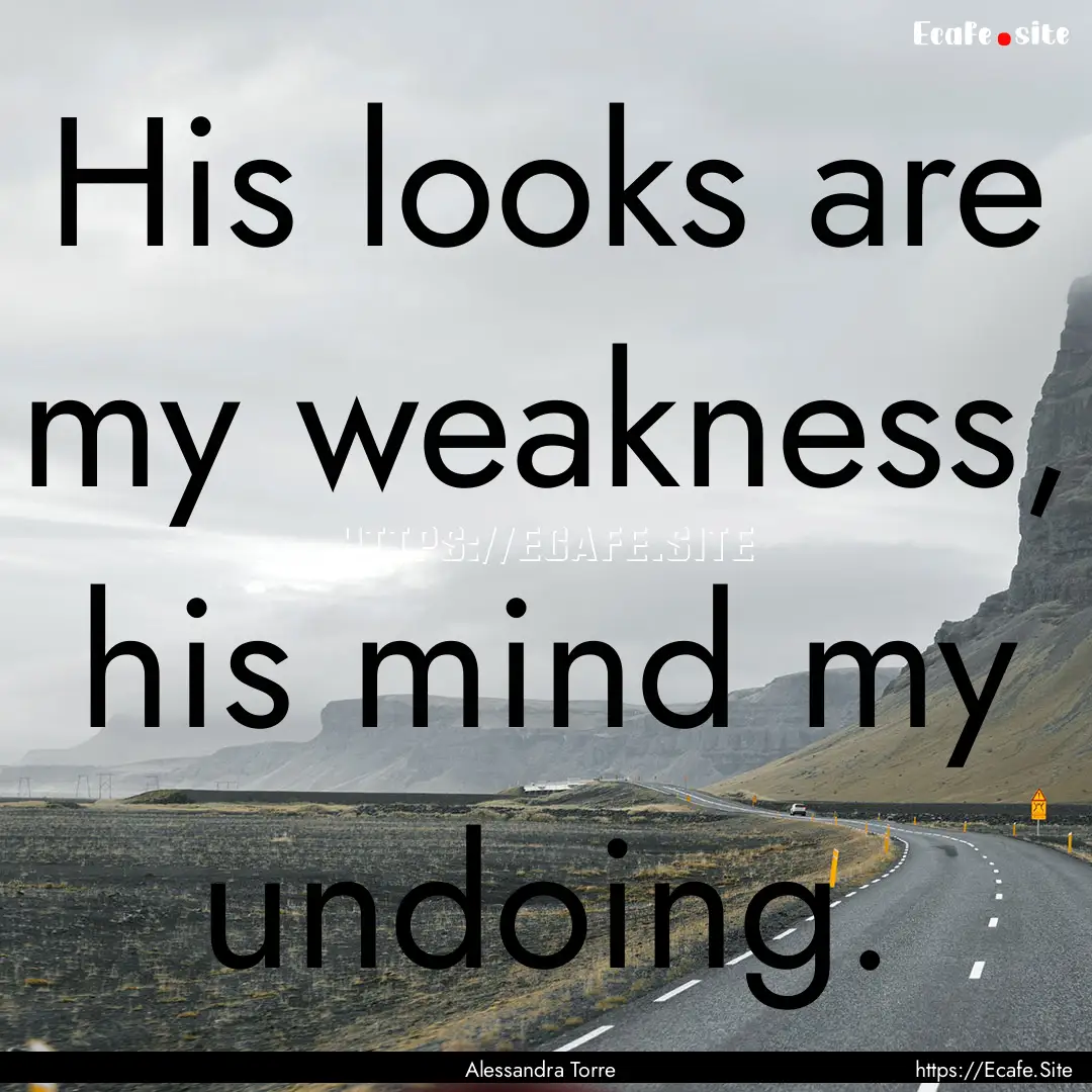 His looks are my weakness, his mind my undoing..... : Quote by Alessandra Torre