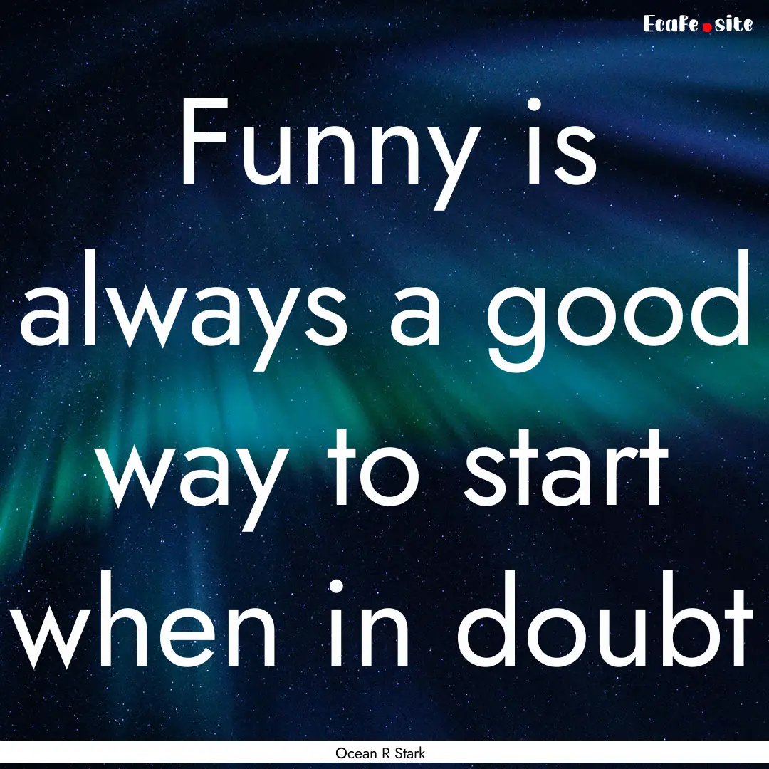 Funny is always a good way to start when.... : Quote by Ocean R Stark