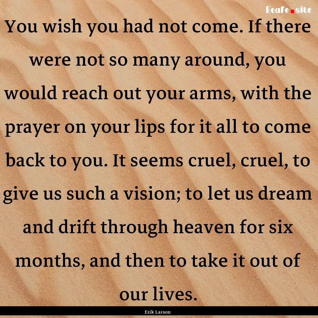 You wish you had not come. If there were.... : Quote by Erik Larson